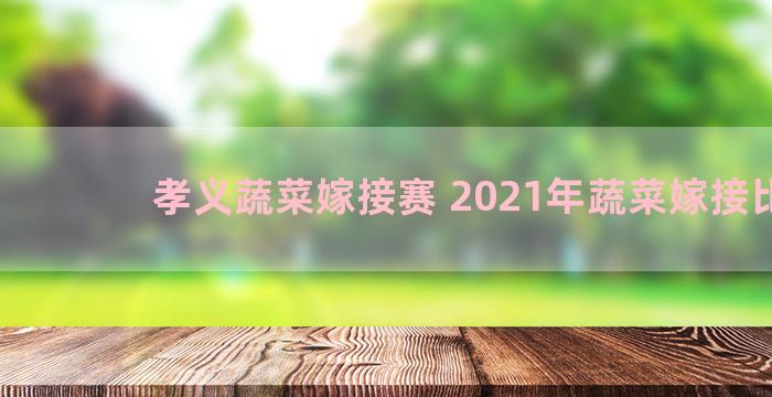 孝义蔬菜嫁接赛 2021年蔬菜嫁接比赛